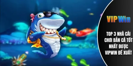 TOP 3 Nhà Cái Chơi Bắn Cá Tốt Nhất Được VIPWIN Đề Xuất 4 3 nhà cái chơi bắn cá tốt nhất