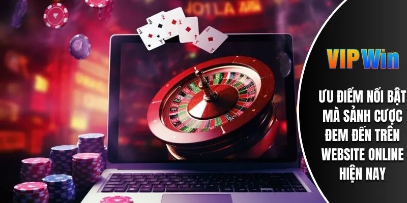 Ưu điểm nổi bật mà sảnh cược đem đến trên website online hiện nay