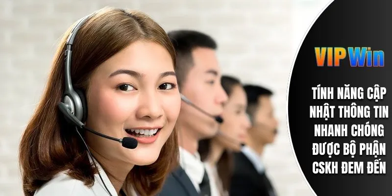 Tính năng cập nhật thông tin nhanh chóng được bộ phận CSKH đem đến